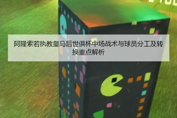 阿隆索若执教皇马后世俱杯中场战术与球员分工及转换重点解析