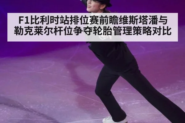 F1比利时站排位赛前瞻维斯塔潘与勒克莱尔杆位争夺轮胎管理策略对比
