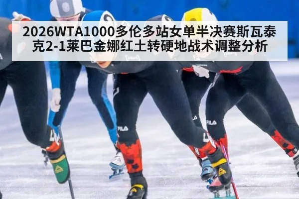 2026WTA1000多伦多站女单半决赛斯瓦泰克2-1莱巴金娜红土转硬地战术调整分析